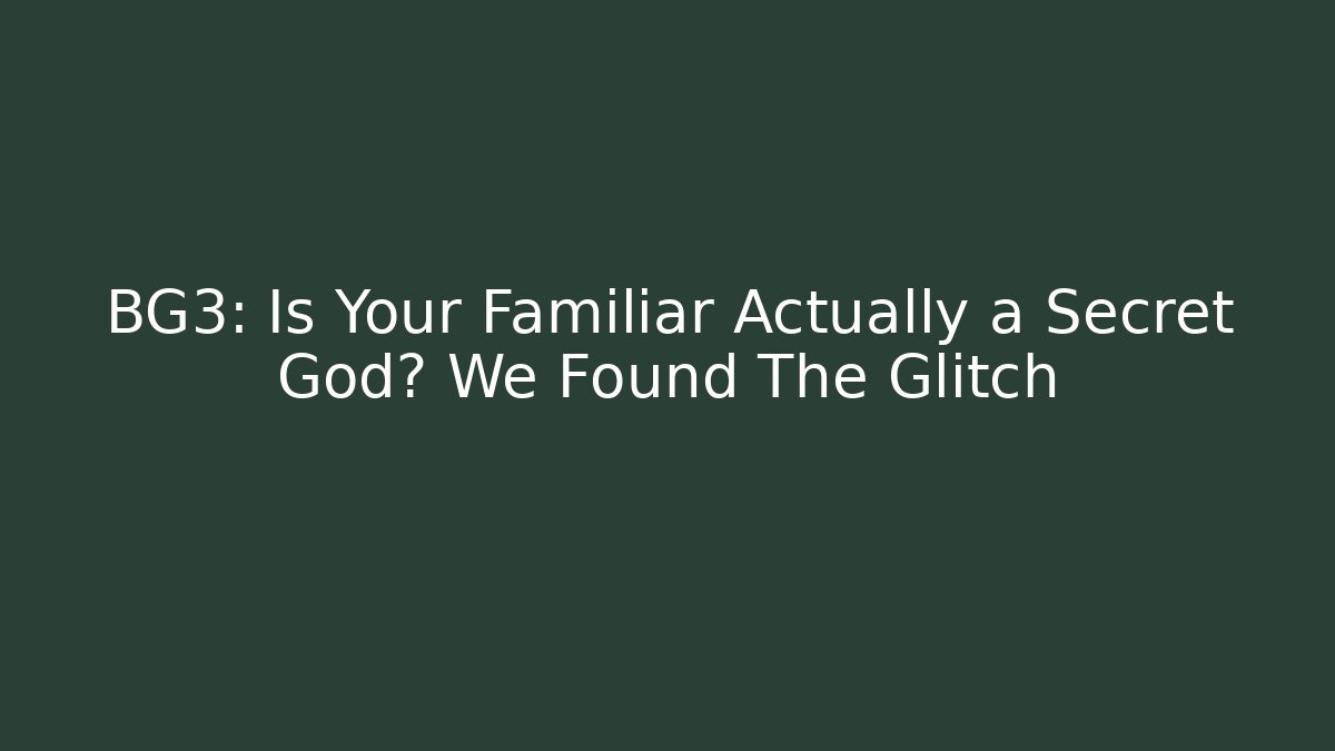 BG3: Is Your Familiar Actually a Secret God? We Found The Glitch
