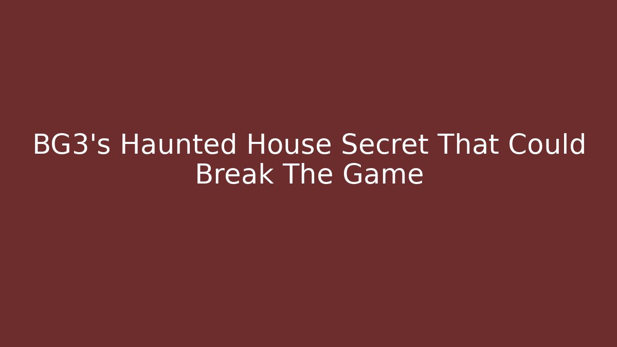 BG3’s Haunted House Secret That Could Break The Game