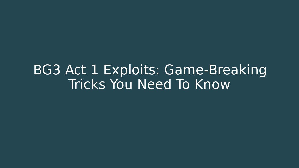 BG3 Act 1 Exploits: Game-Breaking Tricks You Need To Know