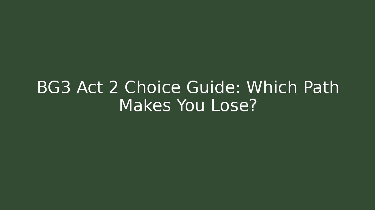 BG3 Act 2 Choice Guide: Which Path Makes You Lose?