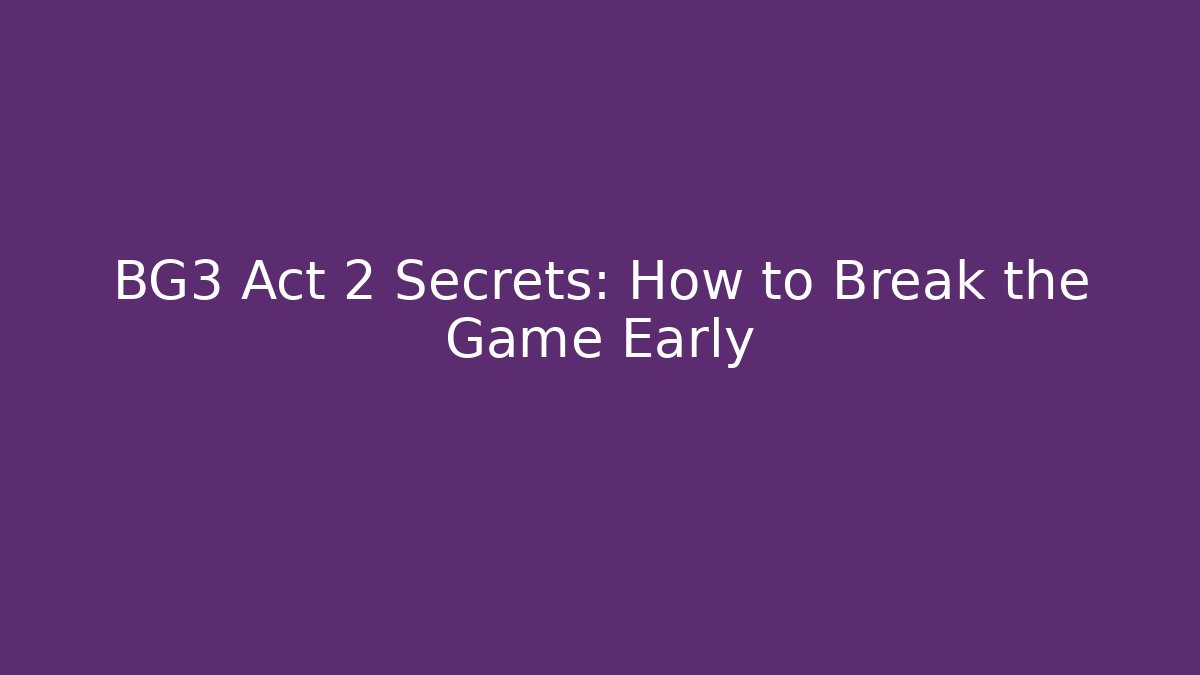BG3 Act 2 Secrets: How to Break the Game Early