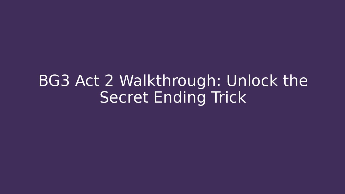 BG3 Act 2 Walkthrough: Unlock the Secret Ending Trick