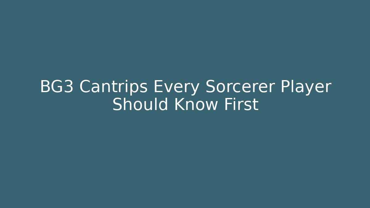 BG3 Cantrips Every Sorcerer Player Should Know First - Celivion