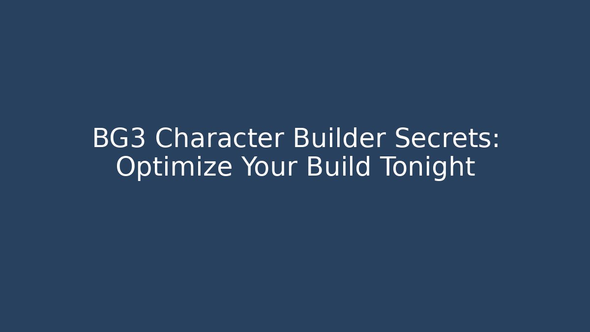 BG3 Character Builder Secrets: Optimize Your Build Tonight