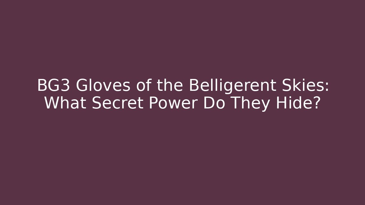 BG3 Gloves of the Belligerent Skies: What Secret Power Do They Hide? - Celivion
