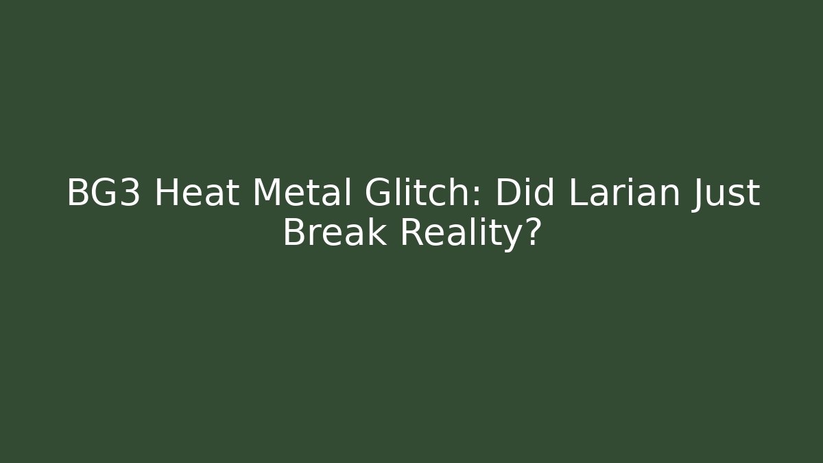 BG3 Heat Metal Glitch: Did Larian Just Break Reality?