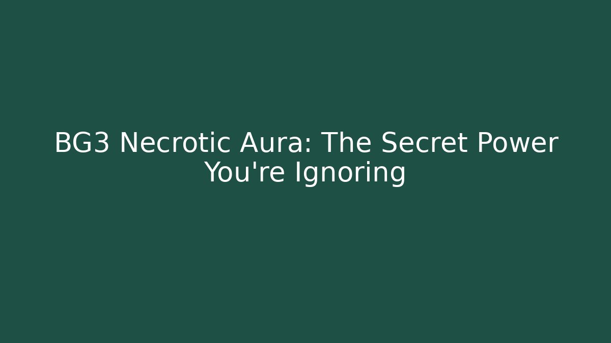 BG3 Necrotic Aura: The Secret Power You're Ignoring