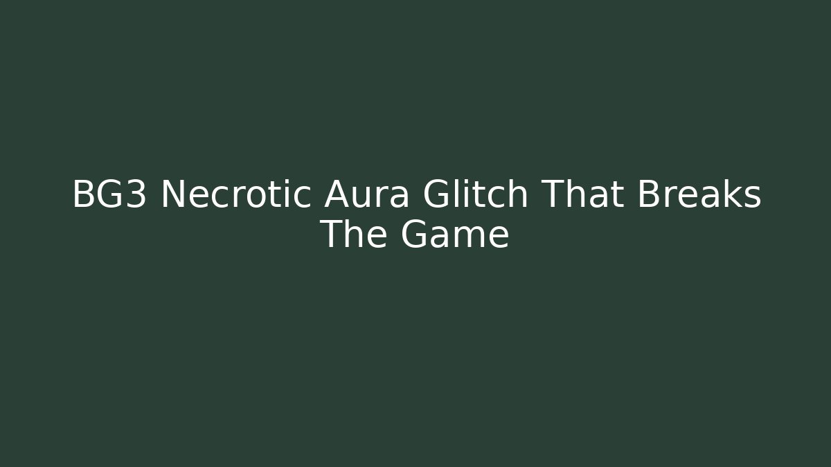 BG3 Necrotic Aura Glitch That Breaks The Game