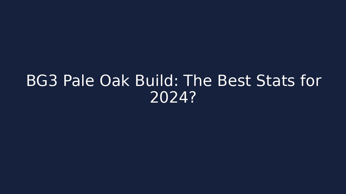 BG3 Pale Oak Build: The Best Stats for 2024?