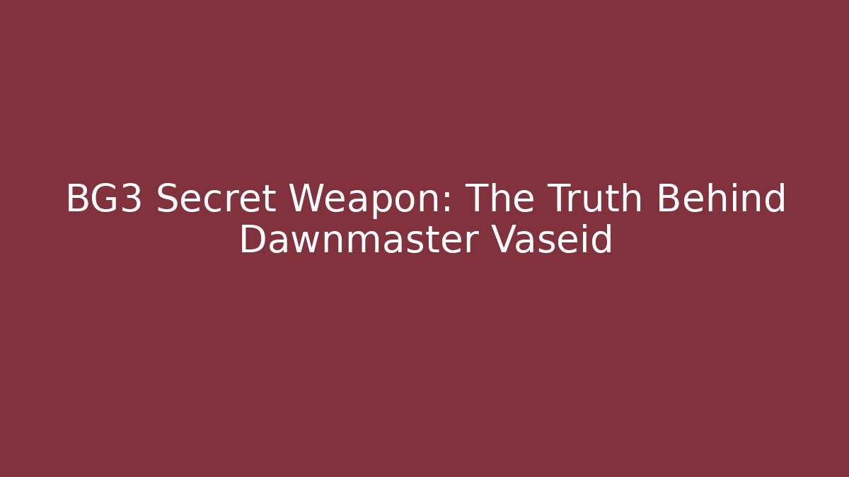 BG3 Secret Weapon: The Truth Behind Dawnmaster Vaseid - Celivion