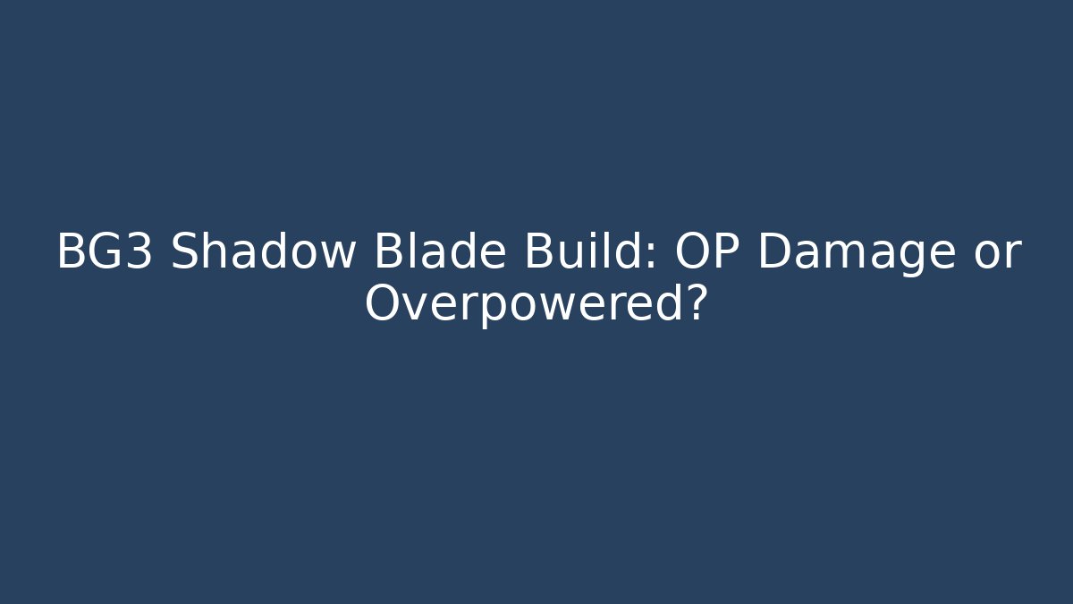 BG3 Shadow Blade Build: OP Damage or Overpowered?