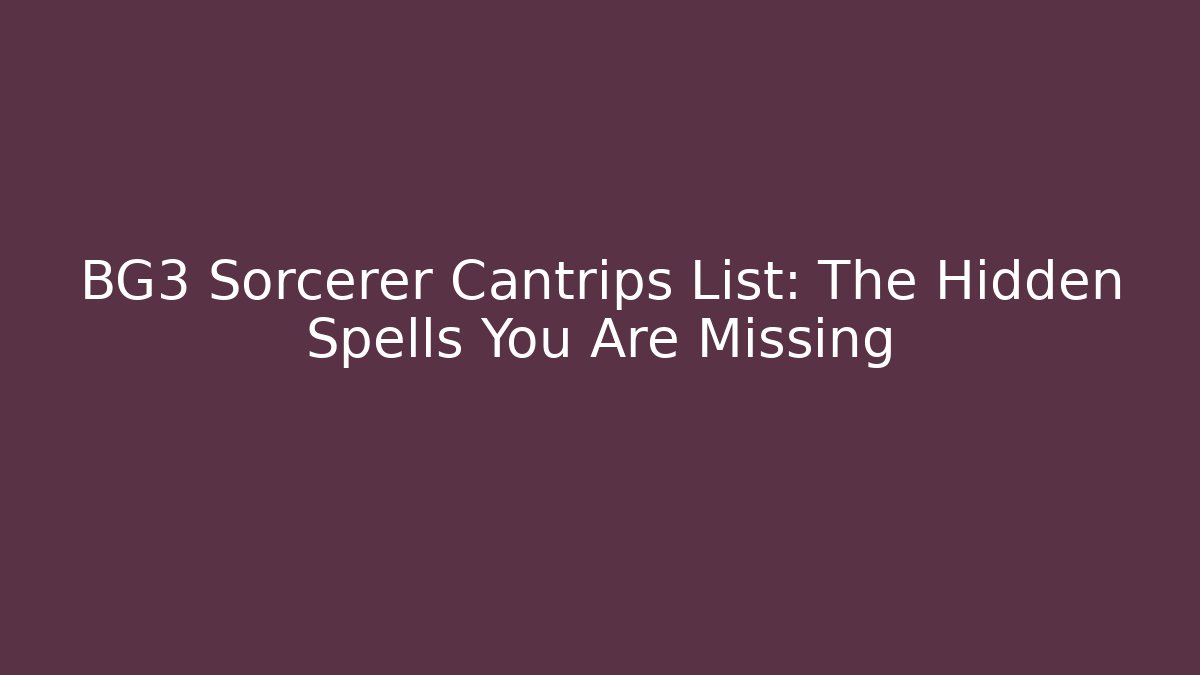 BG3 Sorcerer Cantrips List: The Hidden Spells You Are Missing