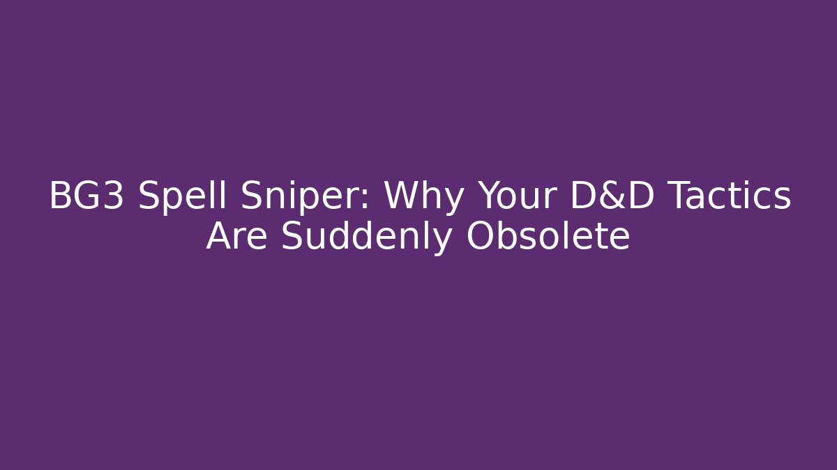 BG3 Spell Sniper: Why Your D&D Tactics Are Suddenly Obsolete