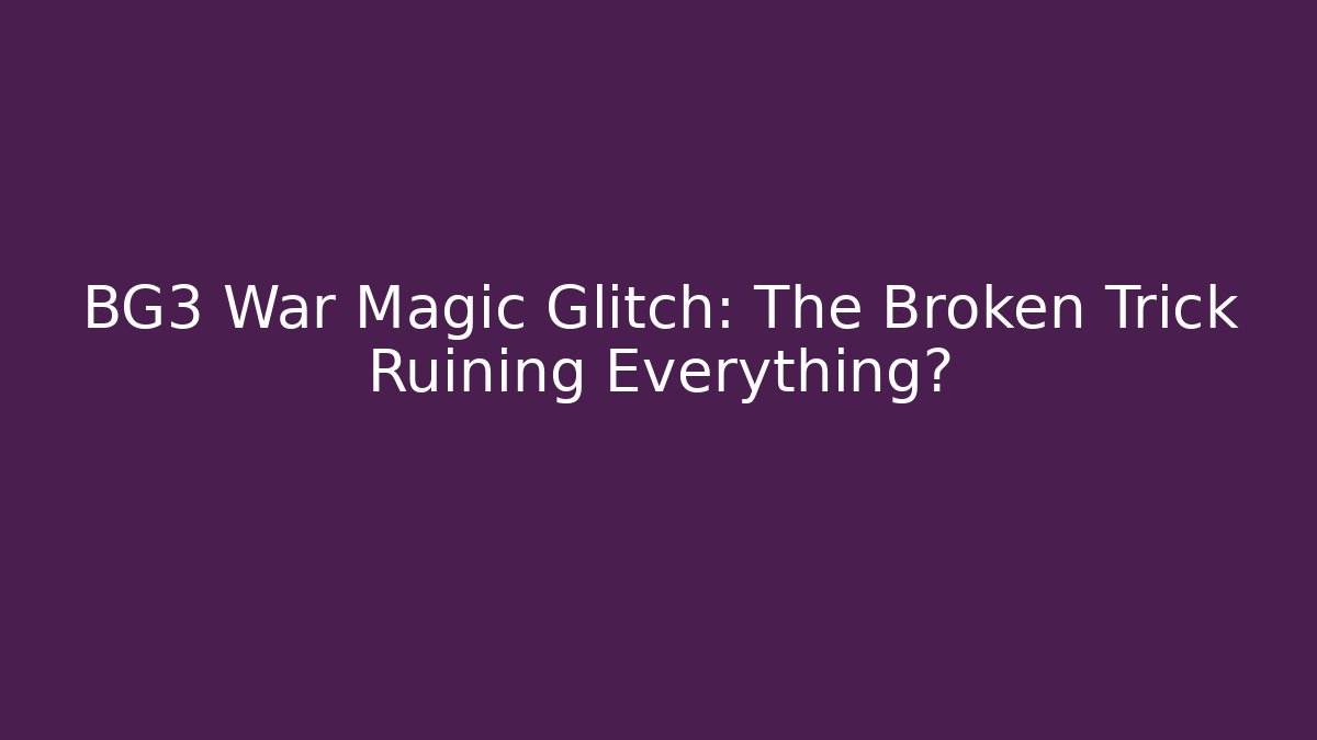 BG3 War Magic Glitch: The Broken Trick Ruining Everything?