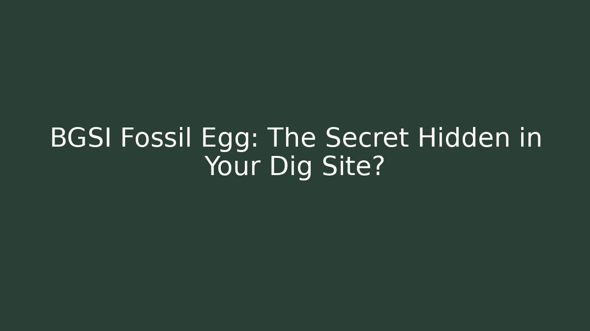 BGSI Fossil Egg: The Secret Hidden in Your Dig Site?