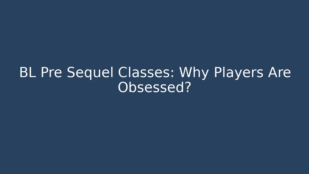 BL Pre Sequel Classes: Why Players Are Obsessed?