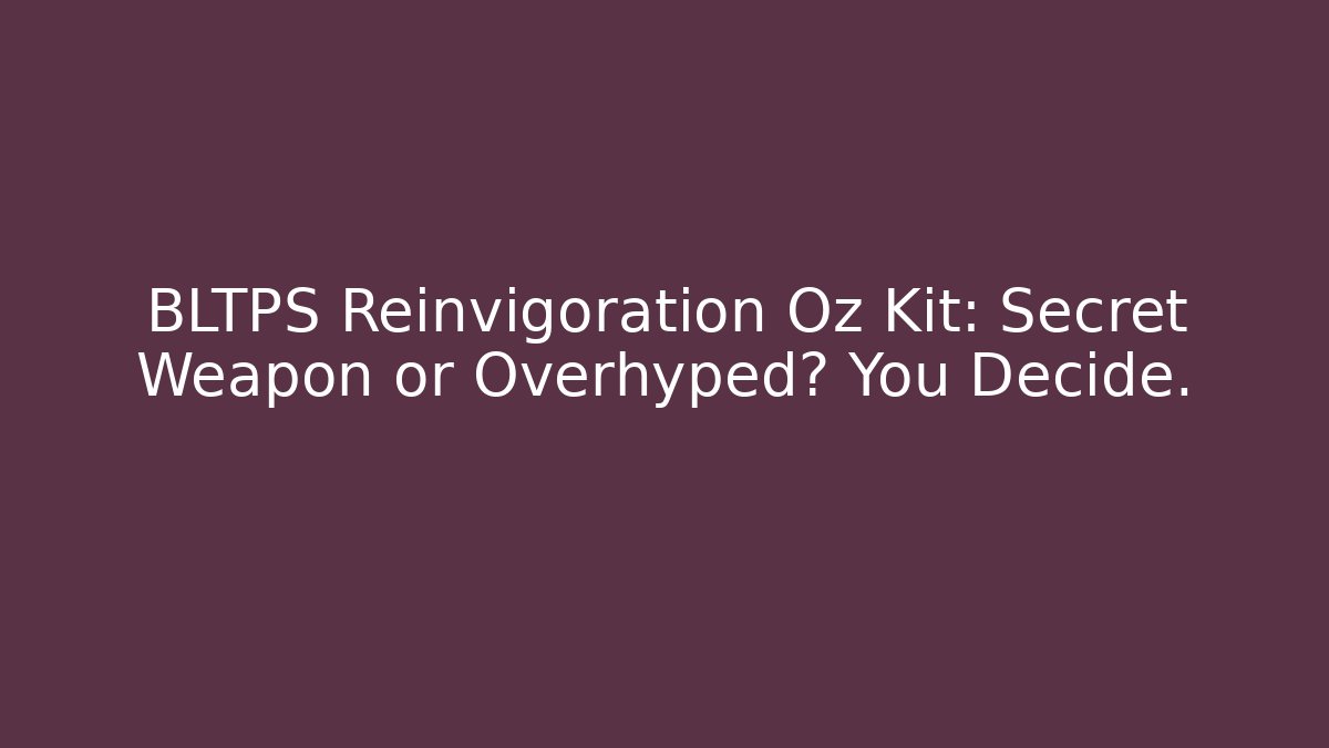 BLTPS Reinvigoration Oz Kit: Secret Weapon or Overhyped? You Decide. - Celivion