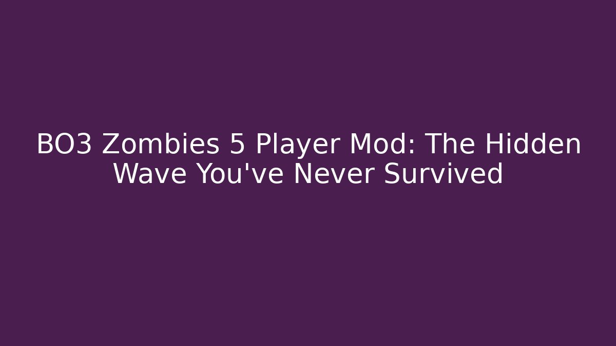 BO3 Zombies 5 Player Mod: The Hidden Wave You’ve Never Survived