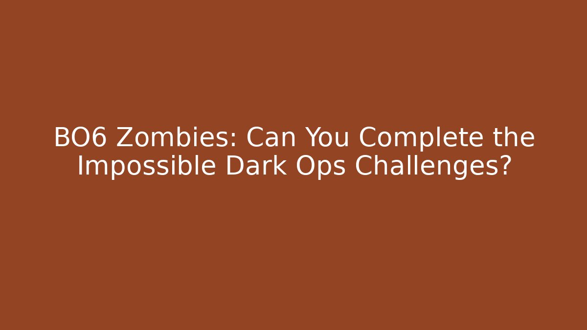 BO6 Zombies: Can You Complete the Impossible Dark Ops Challenges?