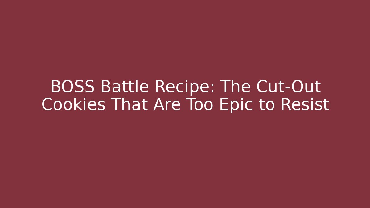 BOSS Battle Recipe: The Cut-Out Cookies That Are Too Epic to Resist