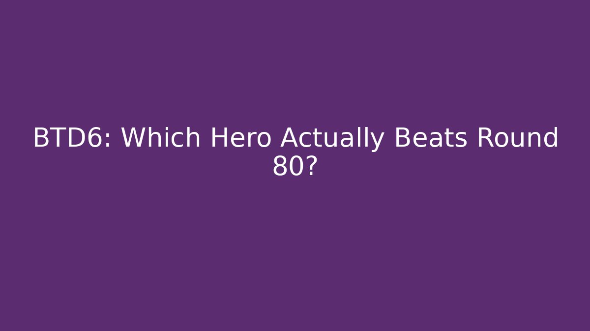 BTD6: Which Hero Actually Beats Round 80?