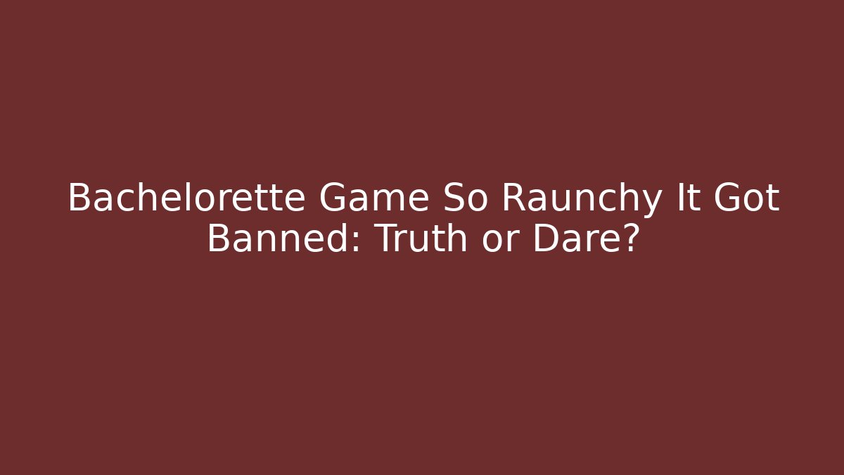 Bachelorette Game So Raunchy It Got Banned: Truth or Dare?