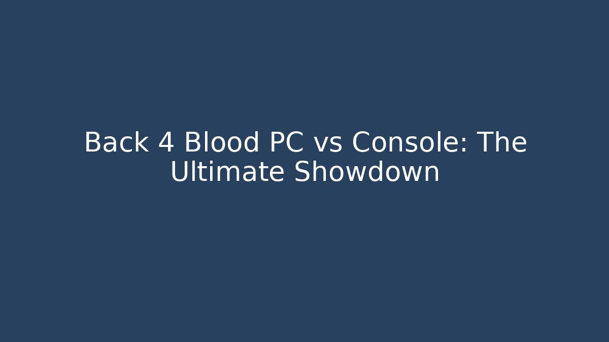 Back 4 Blood PC vs Console: The Ultimate Showdown - Celivion