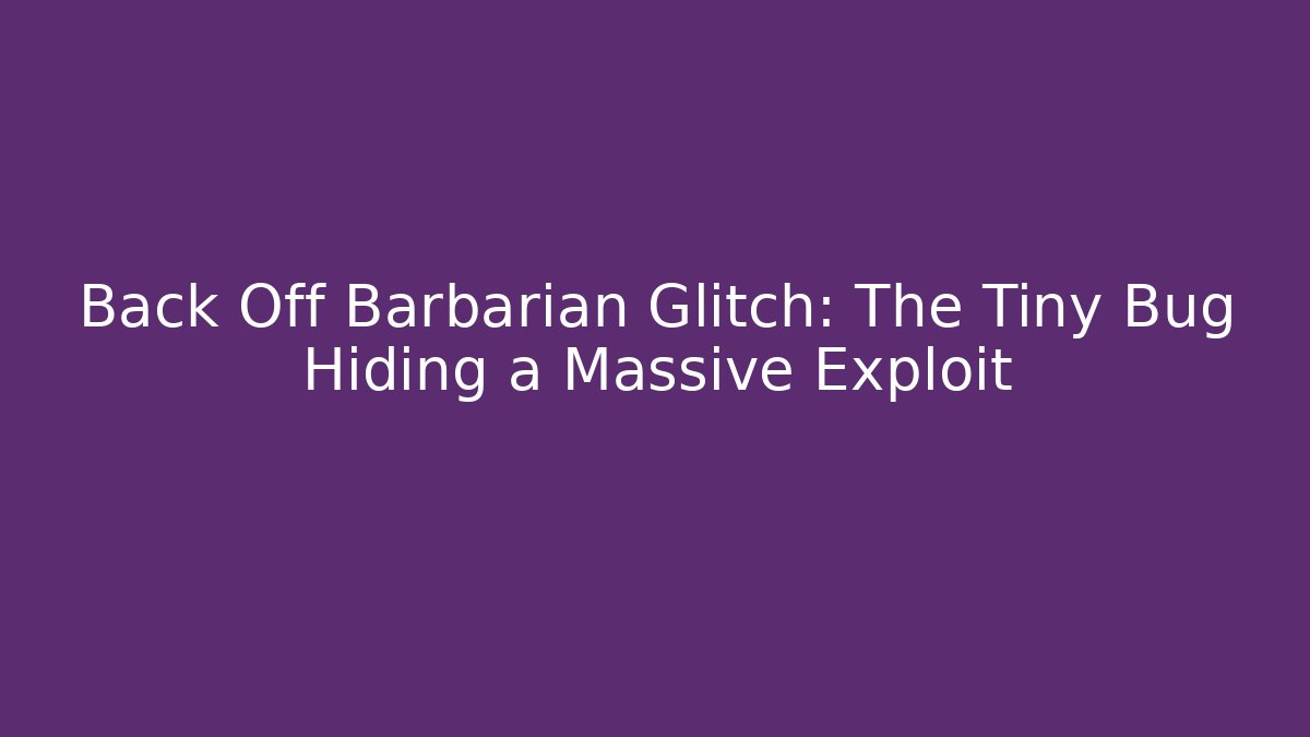 Back Off Barbarian Glitch: The Tiny Bug Hiding a Massive Exploit