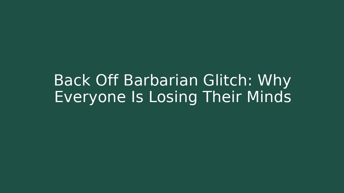 Back Off Barbarian Glitch: Why Everyone Is Losing Their Minds