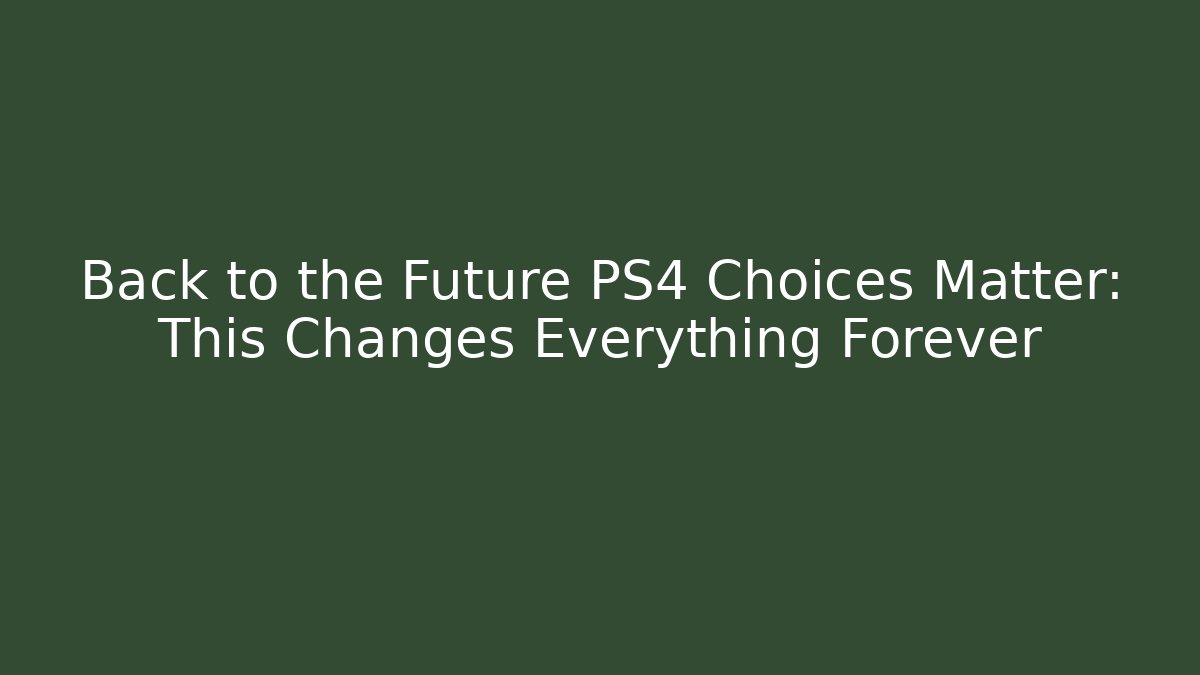 Back to the Future PS4 Choices Matter: This Changes Everything Forever