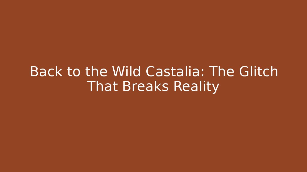 Back to the Wild Castalia: The Glitch That Breaks Reality