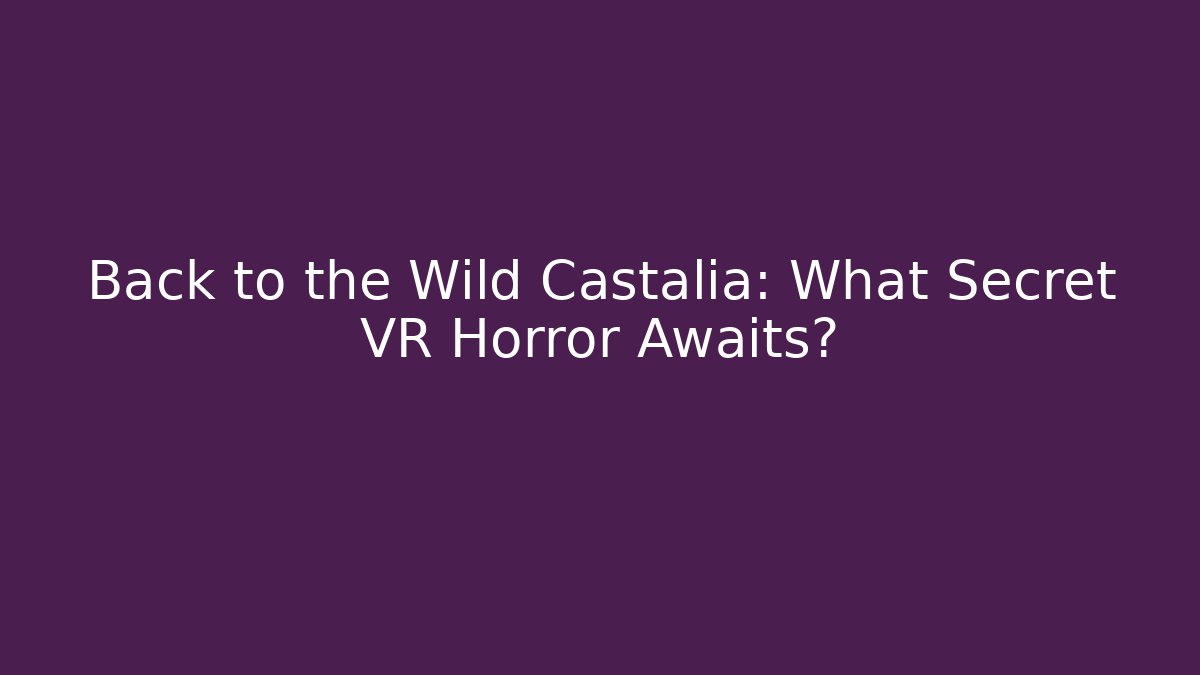 Back to the Wild Castalia: What Secret VR Horror Awaits?