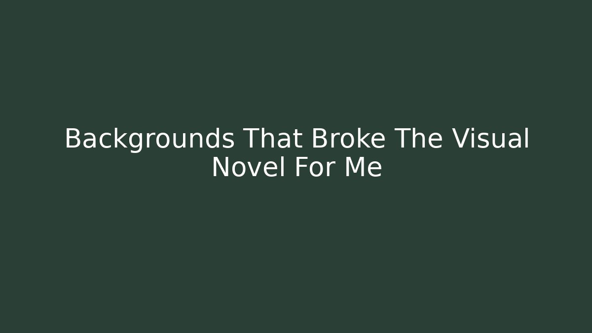 Backgrounds That Broke The Visual Novel For Me