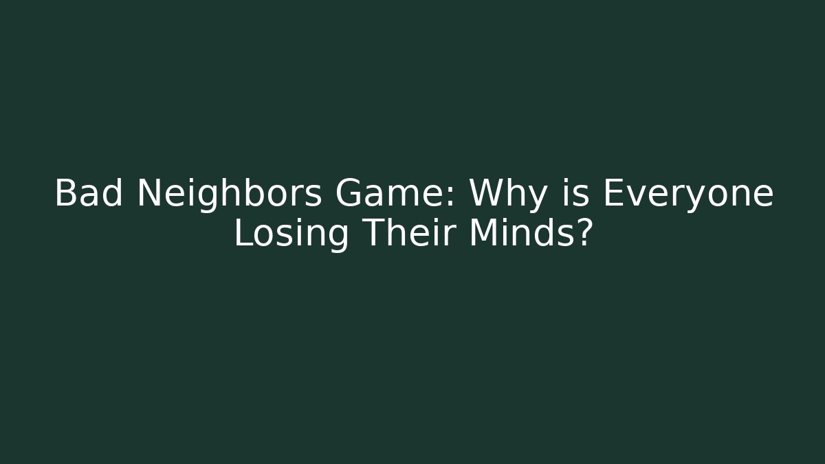 Bad Neighbors Game: Why is Everyone Losing Their Minds?