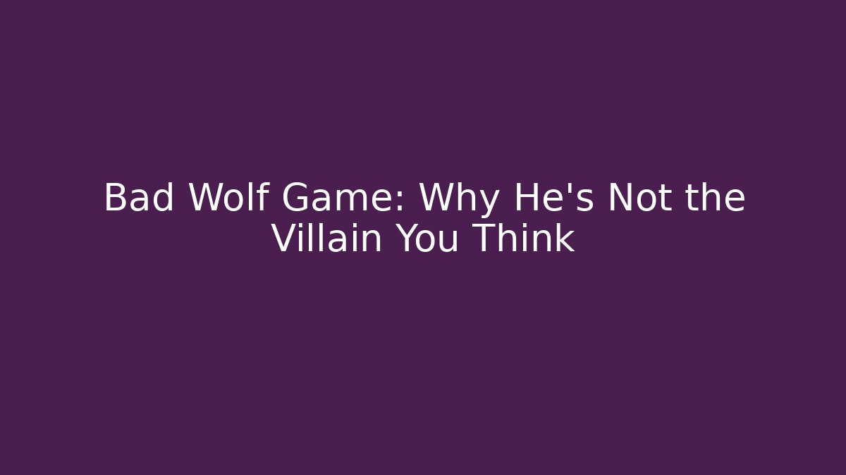 Bad Wolf Game: Why He’s Not the Villain You Think