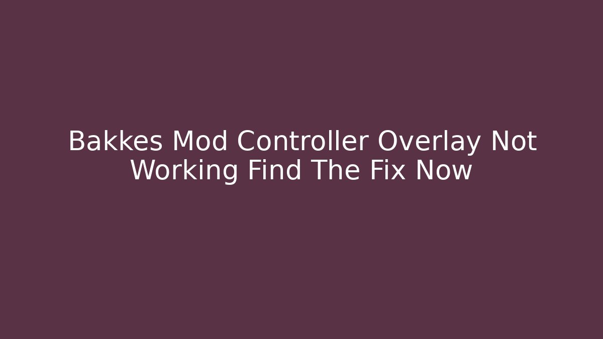 Bakkes Mod Controller Overlay Not Working Find The Fix Now