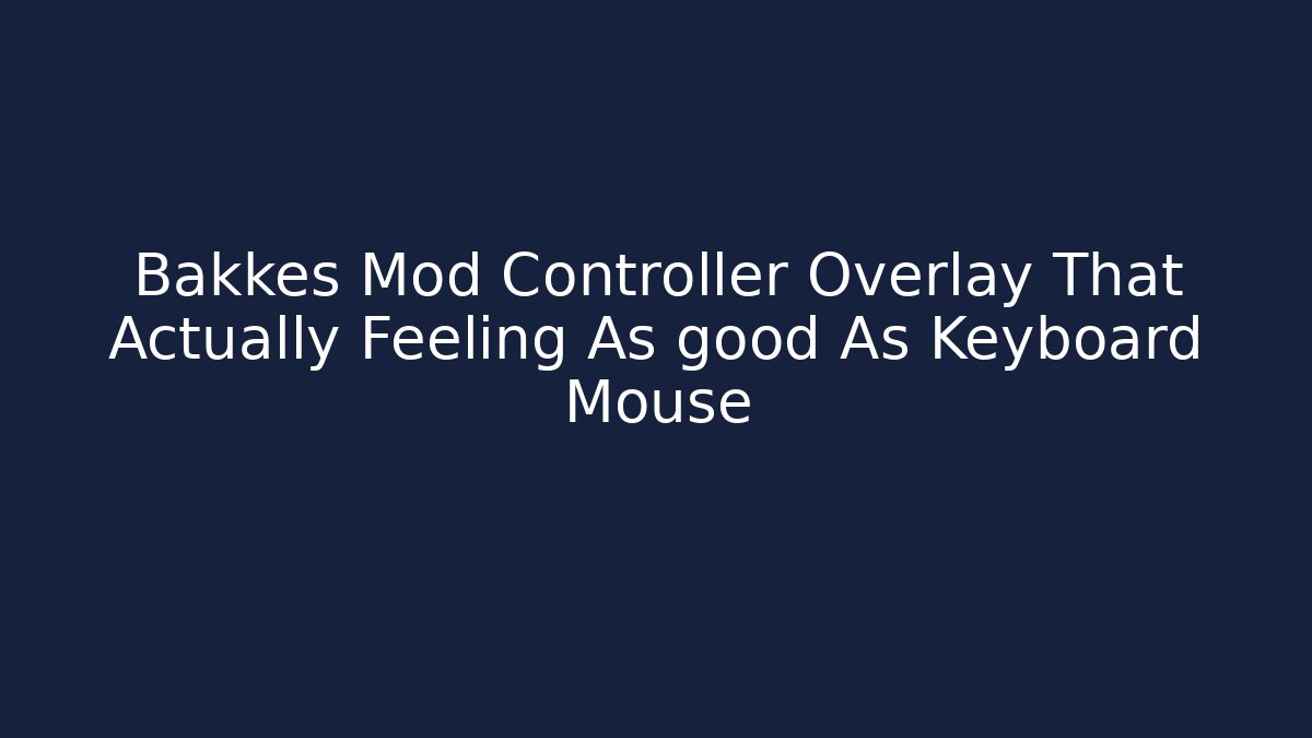 Bakkes Mod Controller Overlay That Actually Feeling As good As Keyboard Mouse