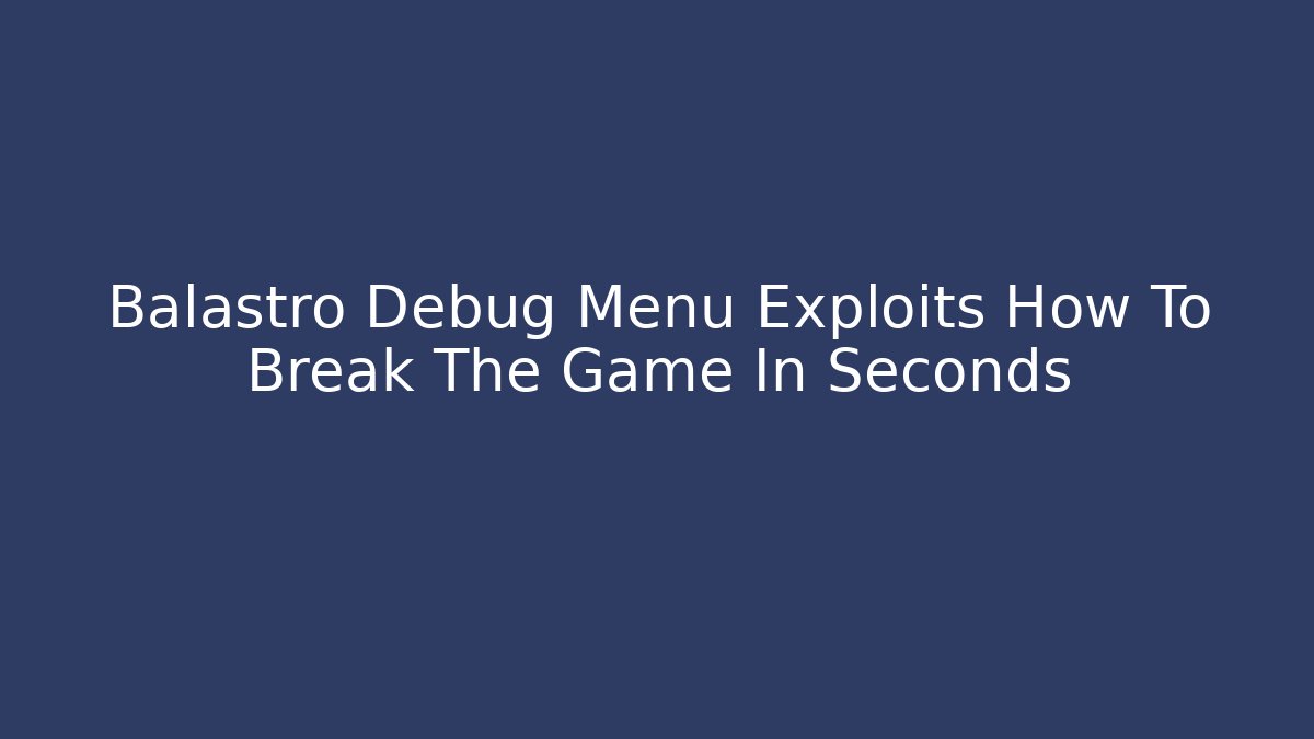 Balastro Debug Menu Exploits How To Break The Game In Seconds - Celivion