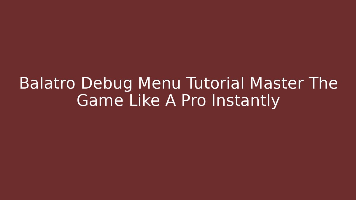 Balatro Debug Menu Tutorial Master The Game Like A Pro Instantly