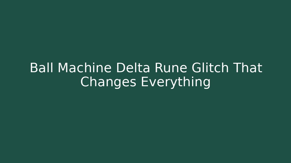 Ball Machine Delta Rune Glitch That Changes Everything