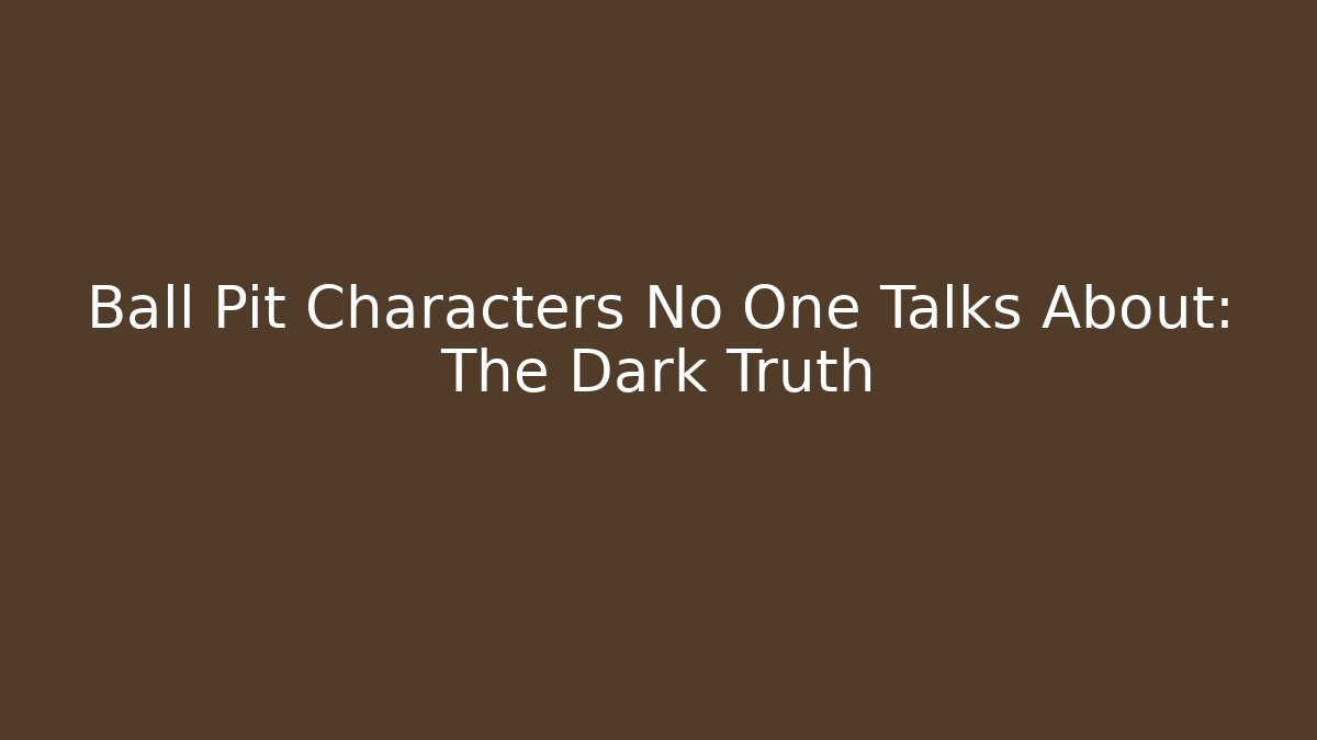 Ball Pit Characters No One Talks About: The Dark Truth