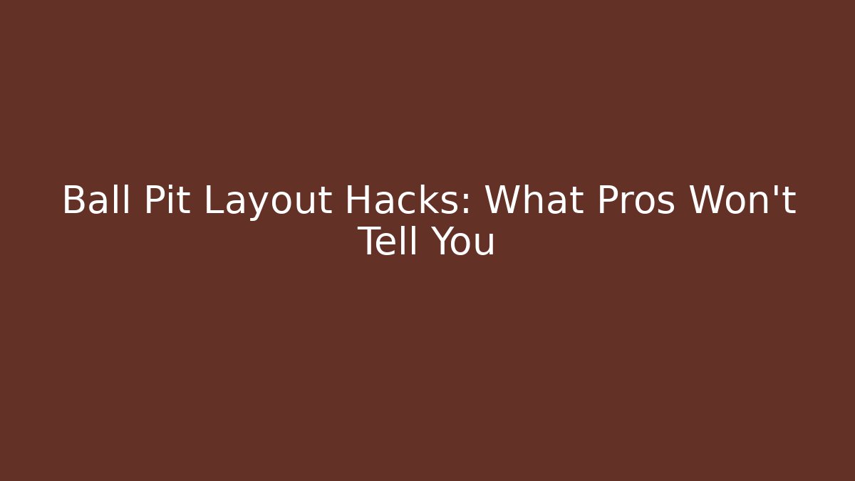 Ball Pit Layout Hacks: What Pros Won’t Tell You