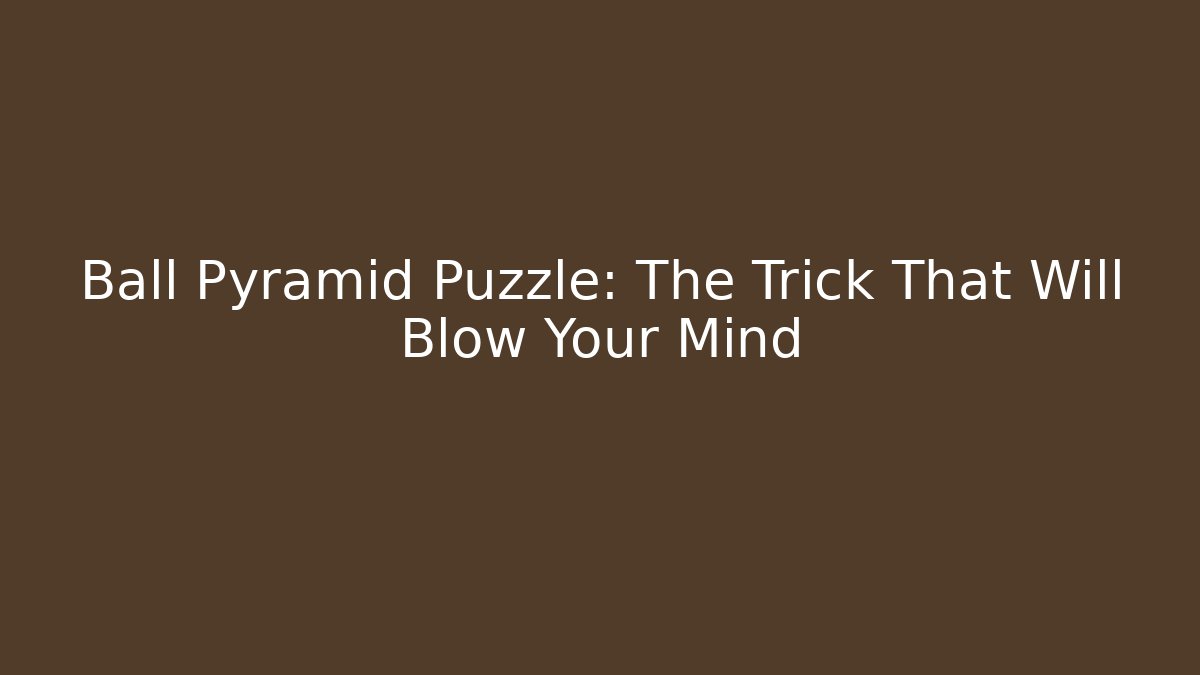 Ball Pyramid Puzzle: The Trick That Will Blow Your Mind