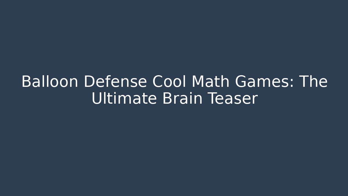 Balloon Defense Cool Math Games: The Ultimate Brain Teaser