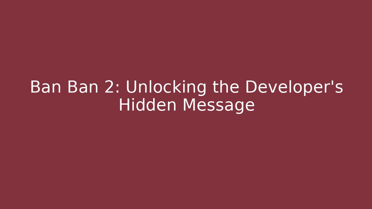 Ban Ban 2: Unlocking the Developer's Hidden Message