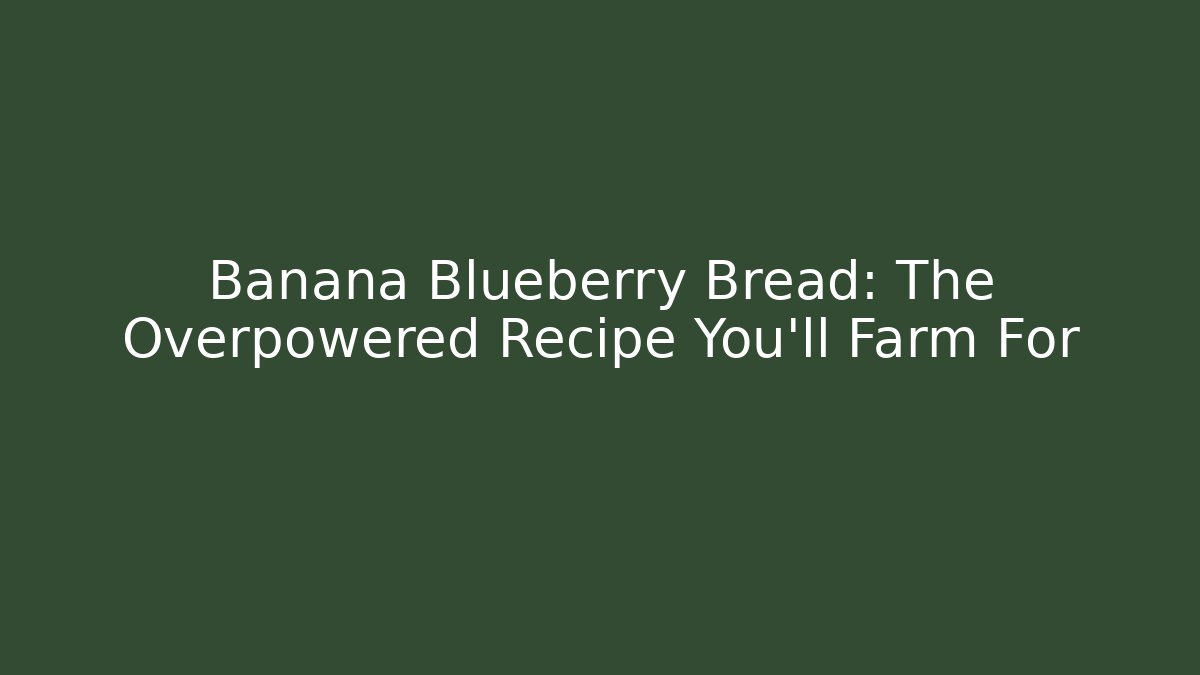 Banana Blueberry Bread: The Overpowered Recipe You'll Farm For