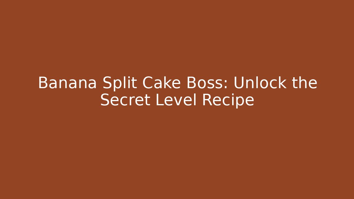 Banana Split Cake Boss: Unlock the Secret Level Recipe