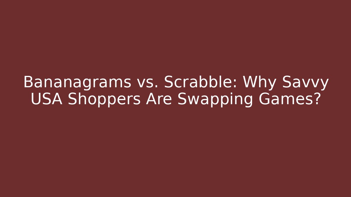 Bananagrams vs. Scrabble: Why Savvy USA Shoppers Are Swapping Games?