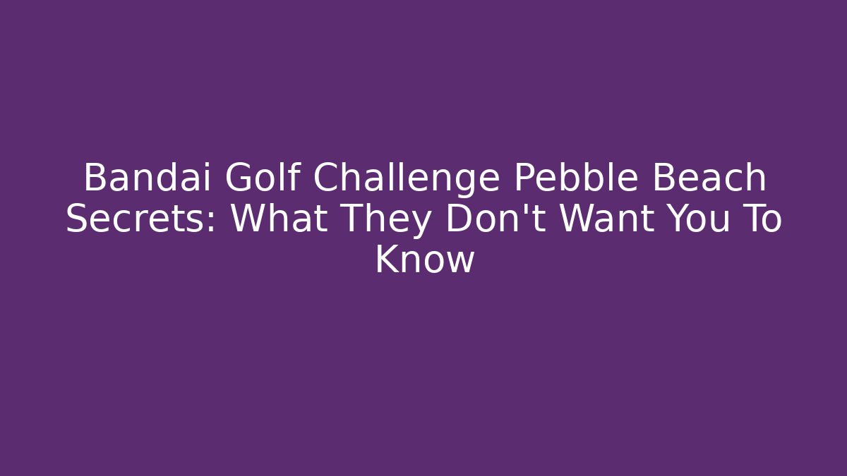 Bandai Golf Challenge Pebble Beach Secrets: What They Don't Want You To Know