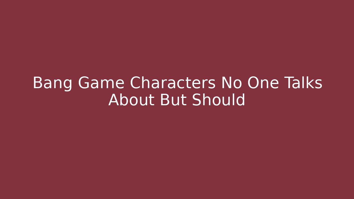 Bang Game Characters No One Talks About But Should - Celivion